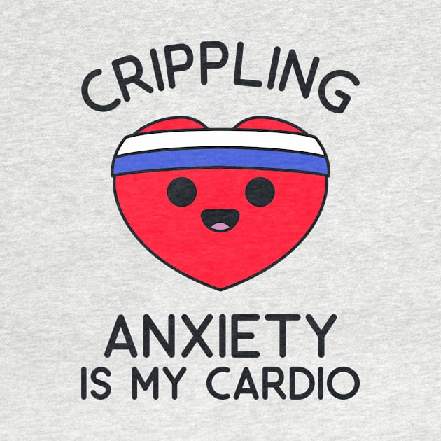 Fitness Shirt - Crippling Anxiety is my Cardio by redbarron